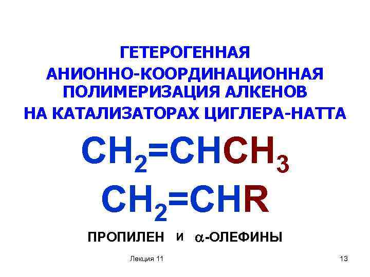 ГЕТЕРОГЕННАЯ АНИОННО-КООРДИНАЦИОННАЯ ПОЛИМЕРИЗАЦИЯ АЛКЕНОВ НА КАТАЛИЗАТОРАХ ЦИГЛЕРА-НАТТА CН 2=СНСН 3 CН 2=СНR ПРОПИЛЕН Лекция