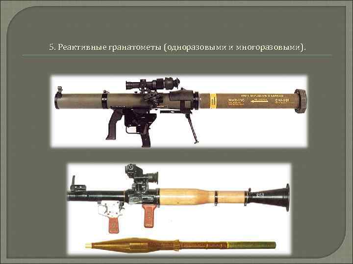 5. Реактивные гранатометы (одноразовыми и многоразовыми). 