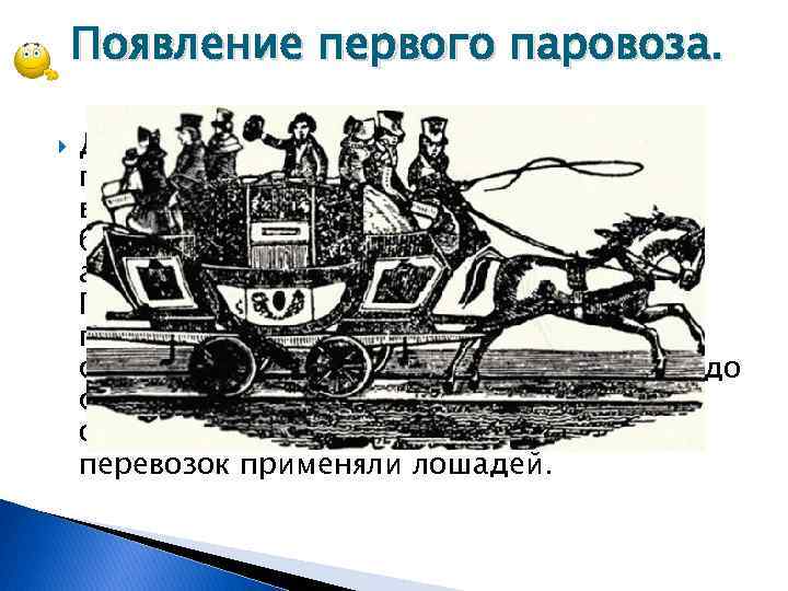 Появление первого паровоза. Долгое время железные дороги применялись только для перевозки всевозможных тяжелых грузов.