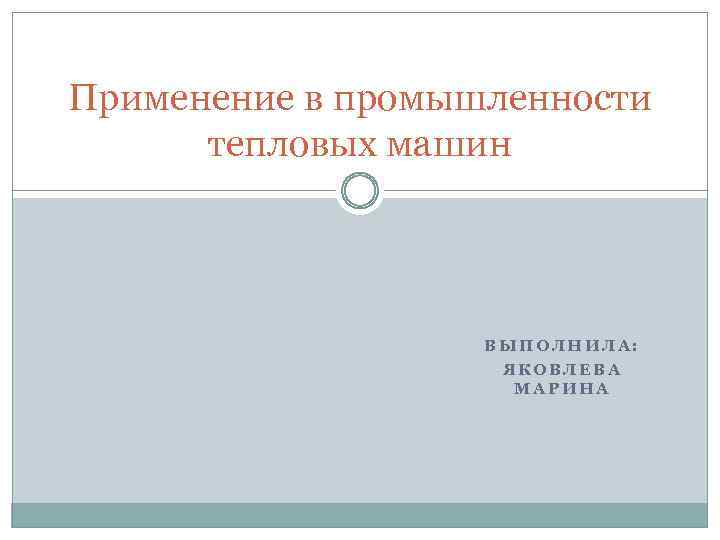 Применение в промышленности тепловых машин ВЫПОЛНИЛА: ЯКОВЛЕВА МАРИНА 