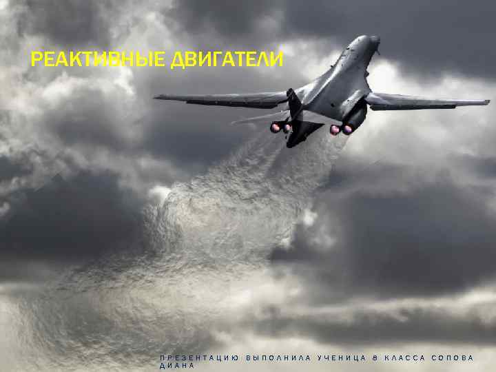РЕАКТИВНЫЕ ДВИГАТЕЛИ ПРЕЗЕНТАЦИЮ ВЫПОЛНИЛА УЧЕНИЦА 8 КЛАССА СОПОВА ДИАНА 