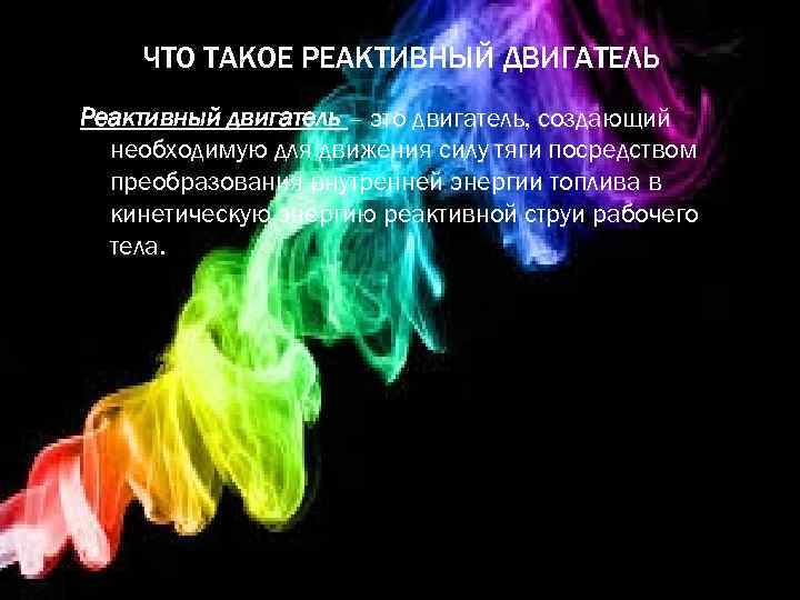 ЧТО ТАКОЕ РЕАКТИВНЫЙ ДВИГАТЕЛЬ Реактивный двигатель – это двигатель, создающий необходимую для движения силу