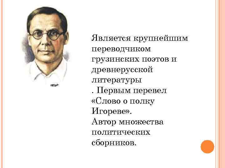 Является крупнейшим переводчиком грузинских поэтов и древнерусской литературы. Первым перевел «Слово о полку Игореве»