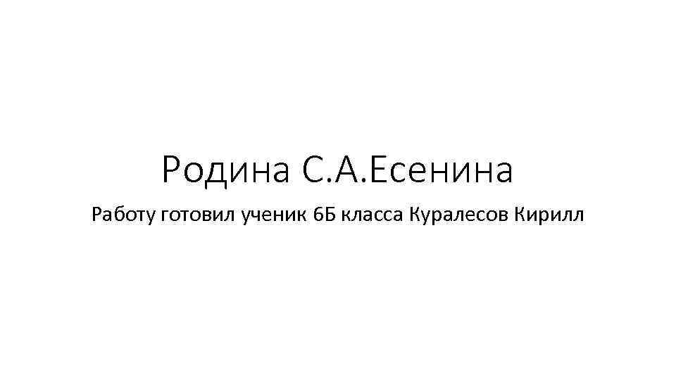 Родина С. А. Есенина Работу готовил ученик 6 Б класса Куралесов Кирилл 