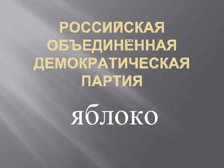 РОССИЙСКАЯ ОБЪЕДИНЁННАЯ ДЕМОКРАТИЧЕСКАЯ ПАРТИЯ яблоко 