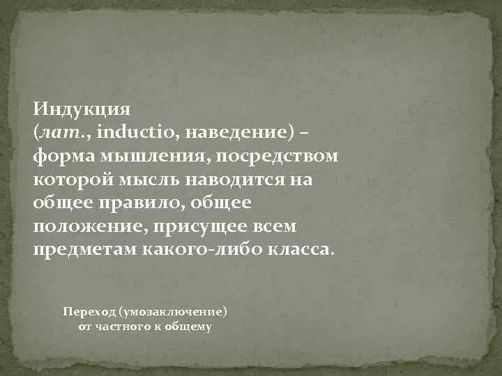 Индукция (лат. , inductio, наведение) – форма мышления, посредством которой мысль наводится на общее