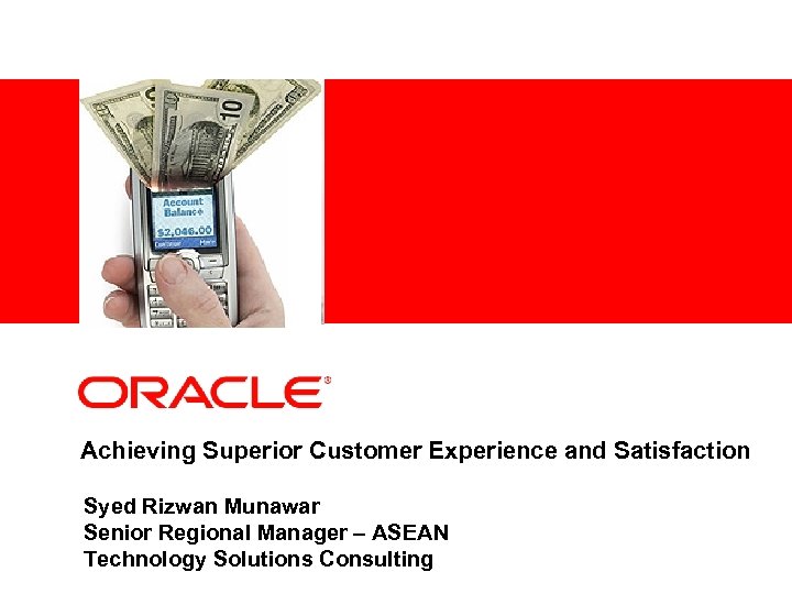 <Insert Picture Here> Achieving Superior Customer Experience and Satisfaction Syed Rizwan Munawar Senior Regional