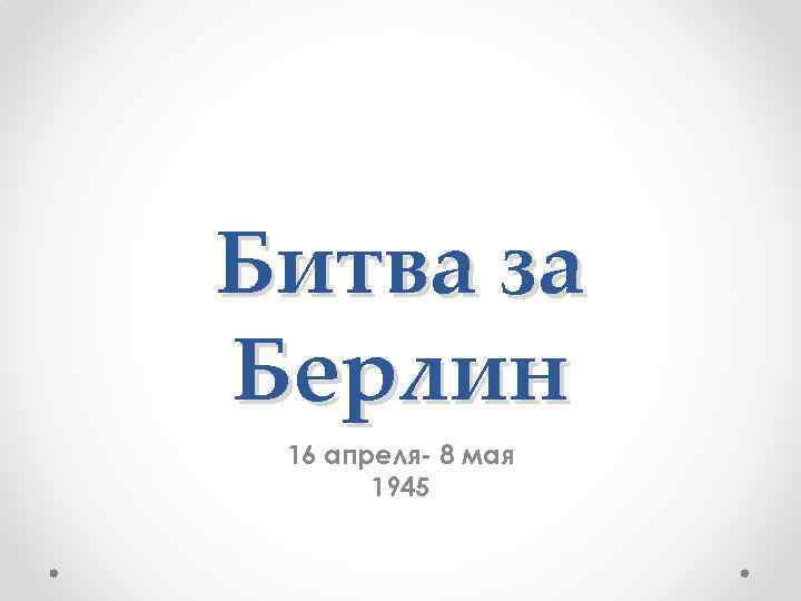 Битва за Берлин 16 апреля- 8 мая 1945 