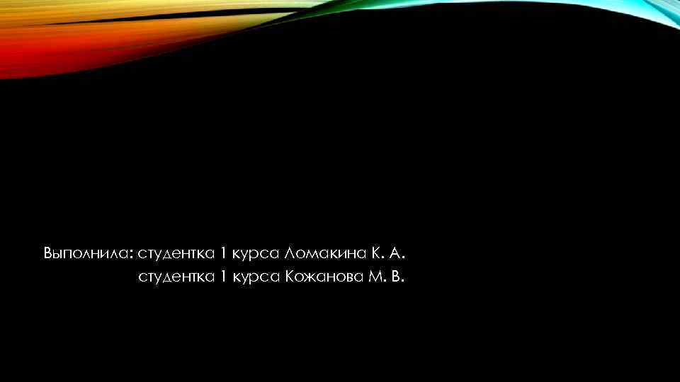 Выполнила: студентка 1 курса Ломакина К. А. студентка 1 курса Кожанова М. В. 
