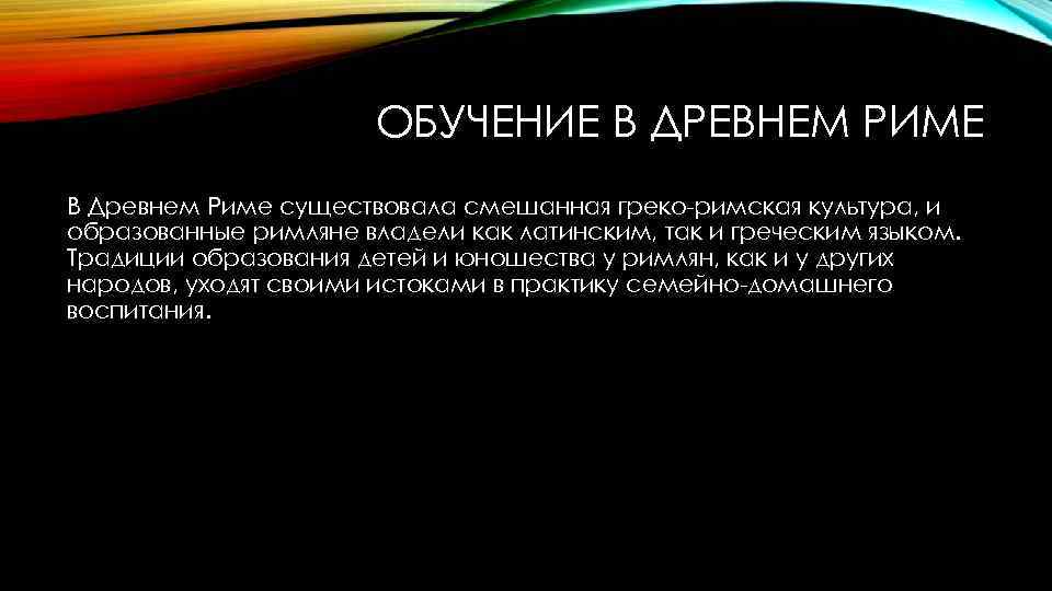 ОБУЧЕНИЕ В ДРЕВНЕМ РИМЕ В Древнем Риме существовала смешанная греко-римская культура, и образованные римляне