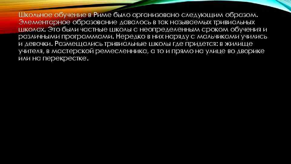 Школьное обучение в Риме было организовано следующим образом. Элементарное образование давалось в так называемых