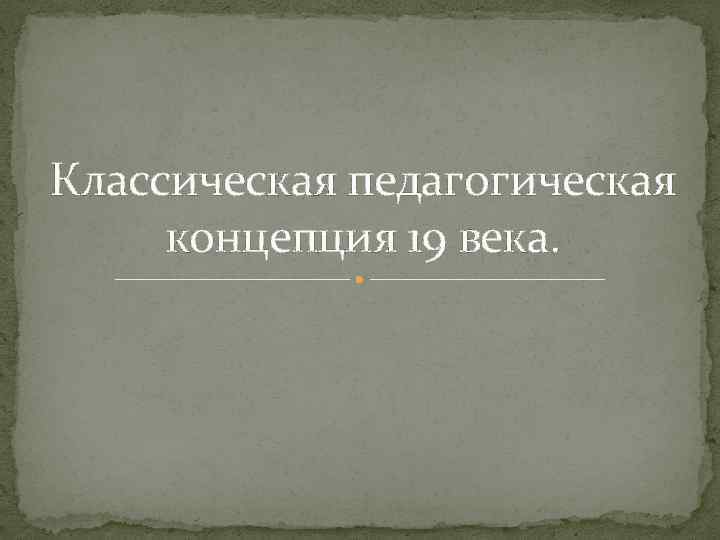 Классическая педагогическая концепция 19 века. 