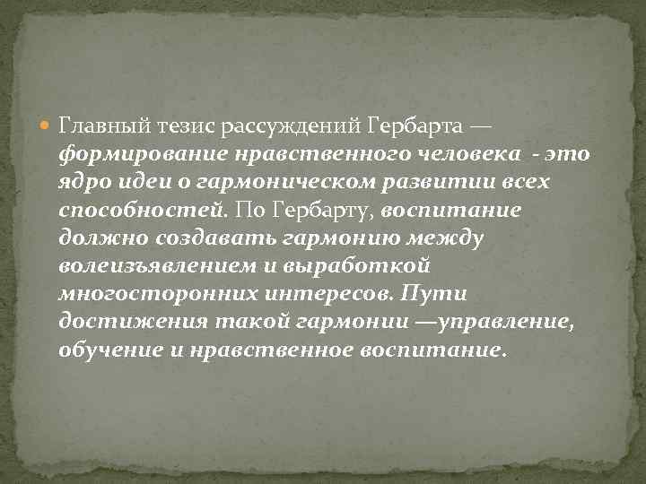  Главный тезис рассуждений Гербарта — формирование нравственного человека - это ядро идеи о