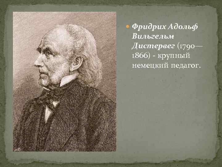  Фридрих Адольф Вильгельм Дистервег (1790— 1866) - крупный немецкий педагог. 