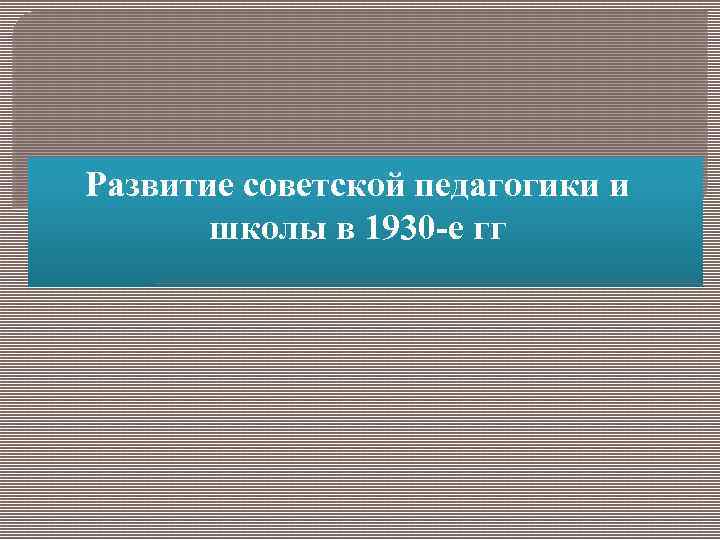Развитие советской педагогики и школы в 1930 -е гг 