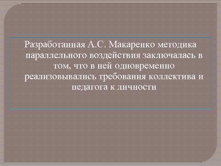 Разработанная А. С. Макаренко методика параллельного воздействия заключалась в том, что в ней одновременно