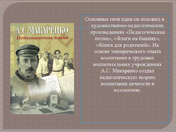 Основные свои идеи он изложил в художественно-педагогических произведениях «Педагогическая поэма» , «Флаги на башнях»