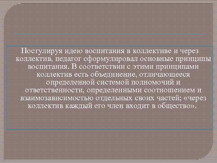 Постулируя идею воспитания в коллективе и через коллектив, педагог сформулировал основные принципы воспитания. В