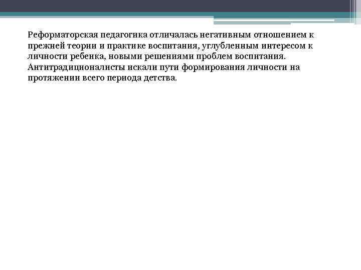 Реформаторская педагогика отличалась негативным отношением к прежней теории и практике воспитания, углубленным интересом к