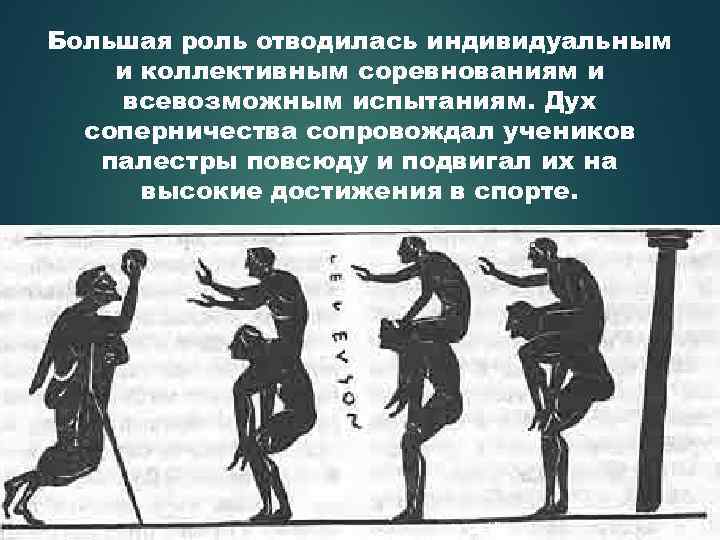 Большая роль отводилась индивидуальным и коллективным соревнованиям и всевозможным испытаниям. Дух соперничества сопровождал учеников