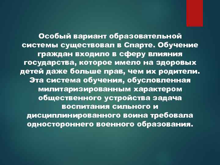 Особый вариант образовательной системы существовал в Спарте. Обучение граждан входило в сферу влияния государства,