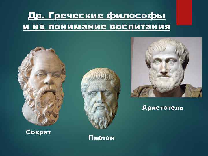 Др. Греческие философы и их понимание воспитания Аристотель Сократ Платон 