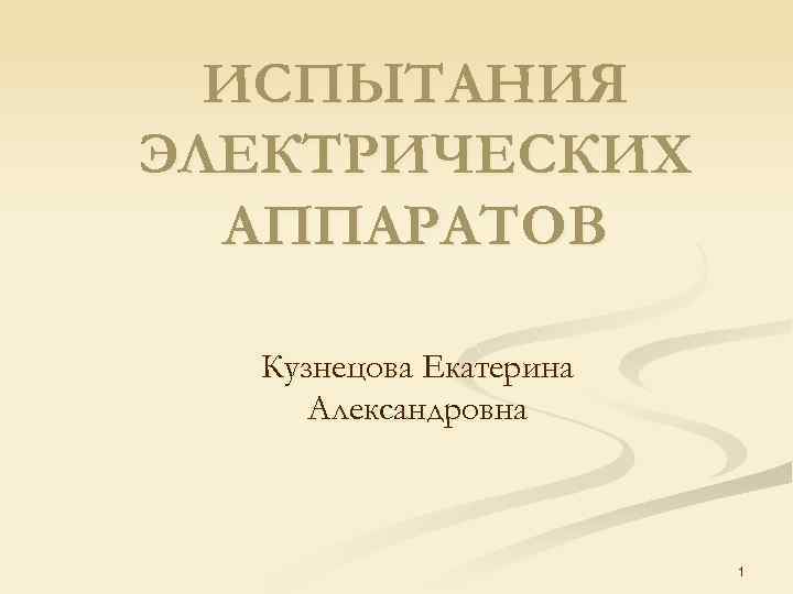 ИСПЫТАНИЯ ЭЛЕКТРИЧЕСКИХ АППАРАТОВ Кузнецова Екатерина Александровна 1 