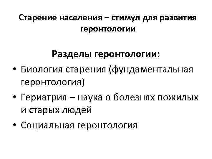 Старение населения – стимул для развития геронтологии Разделы геронтологии: • Биология старения (фундаментальная геронтология)