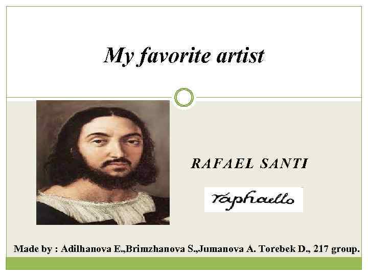 My favorite artist RAFAEL SANTI Made by : Adilhanova E. , Brimzhanova S. ,