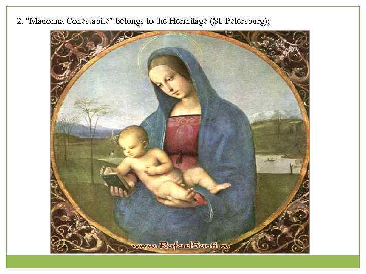 2. "Madonna Conestabile" belongs to the Hermitage (St. Petersburg); 
