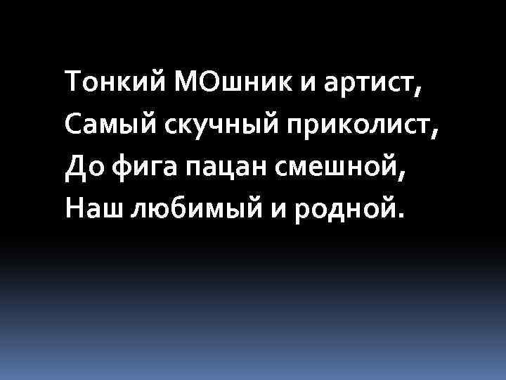Тонкий МОшник и артист, Самый скучный приколист, До фига пацан смешной, Наш любимый и