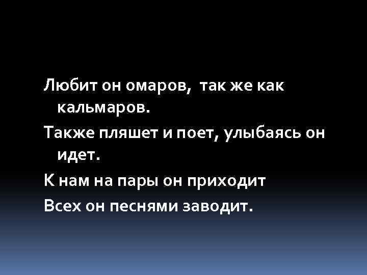 Любит он омаров, так же как кальмаров. Также пляшет и поет, улыбаясь он идет.