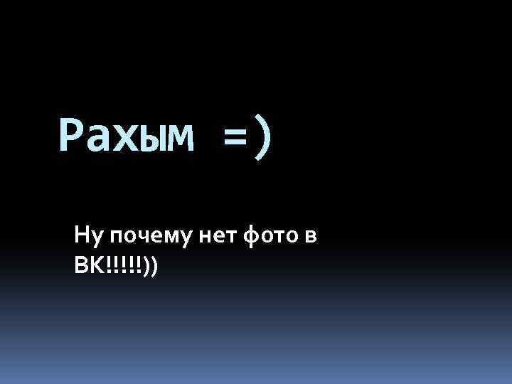 Рахым =) Ну почему нет фото в ВК!!!!!)) 