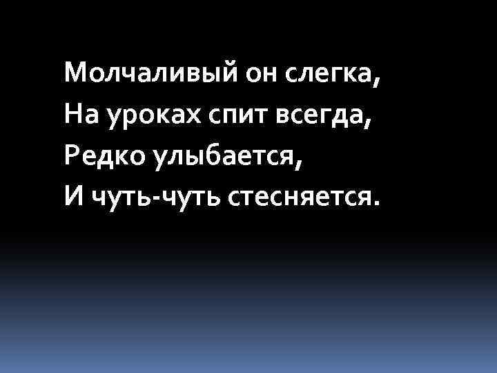 Молчаливый он слегка, На уроках спит всегда, Редко улыбается, И чуть-чуть стесняется. 
