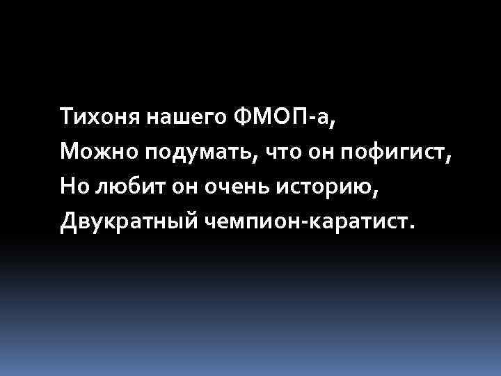 Тихоня нашего ФМОП-а, Можно подумать, что он пофигист, Но любит он очень историю, Двукратный