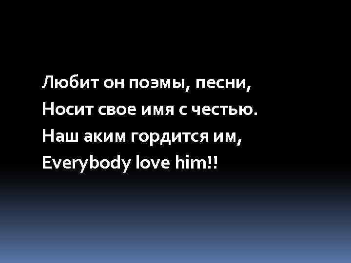 Любит он поэмы, песни, Носит свое имя с честью. Наш аким гордится им, Everybody