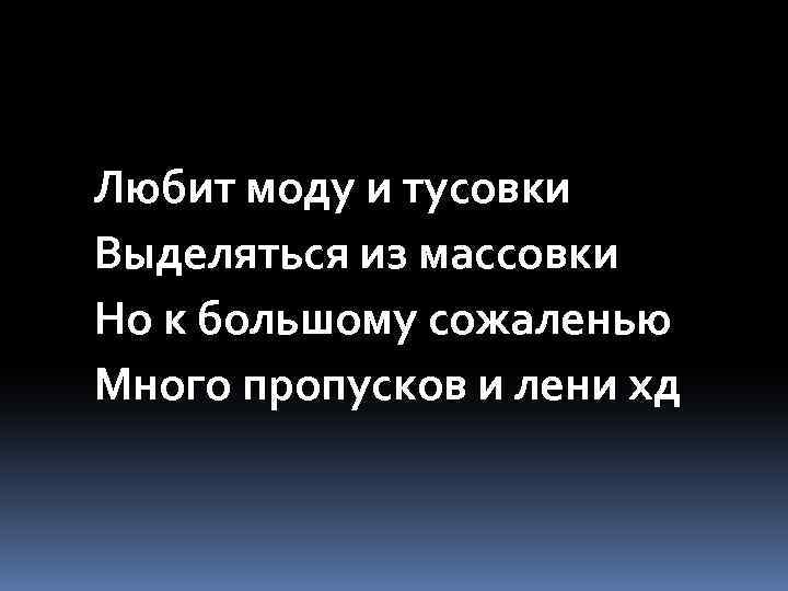 Любит моду и тусовки Выделяться из массовки Но к большому сожаленью Много пропусков и