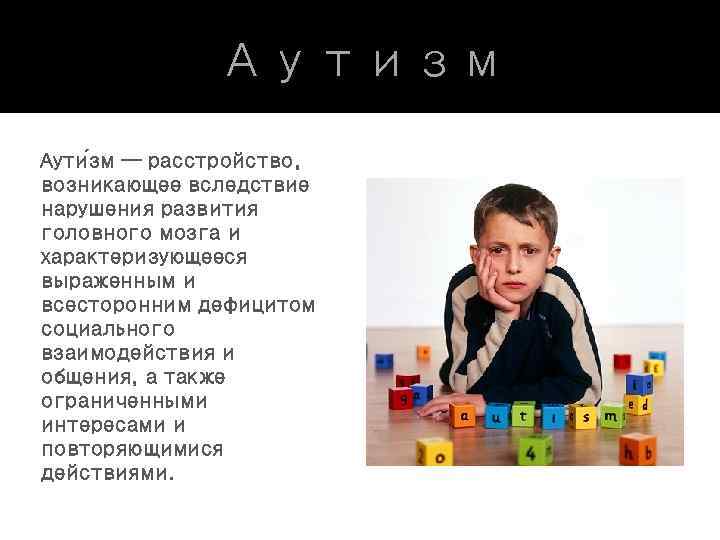 Аутизм Аути зм — расстройство, возникающее вследствие нарушения развития головного мозга и характеризующееся выраженным