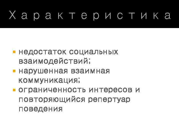 Характеристика недостаток социальных взаимодействий; нарушенная взаимная коммуникация; ограниченность интересов и повторяющийся репертуар поведения 