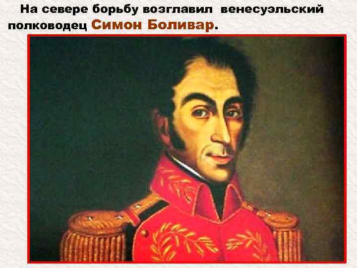 На севере борьбу возглавил венесуэльский полководец Симон Боливар. 