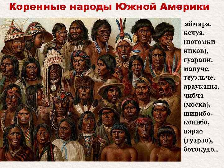 Коренные народы Южной Америки аймара, кечуа, (потомки инков), гуарани, мапуче, теуэльче, арауканы, чибча (моска),