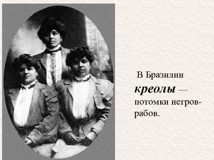  В Бразилии креолы — потомки негроврабов. 