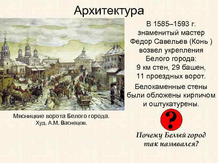 Архитектура В 1585– 1593 г. знаменитый мастер Федор Савельев (Конь ) возвел укрепления Белого