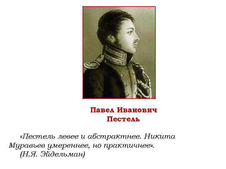 Павел Иванович Пестель «Пестель левее и абстрактнее. Никита Муравьев умереннее, но практичнее» . (Н.