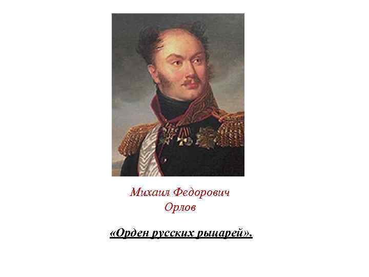Михаил Федорович Орлов «Орден русских рыцарей» . 