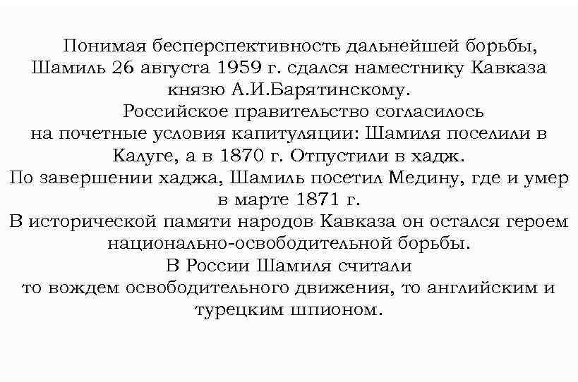 Понимая бесперспективность дальнейшей борьбы, Шамиль 26 августа 1959 г. сдался наместнику Кавказа князю А.