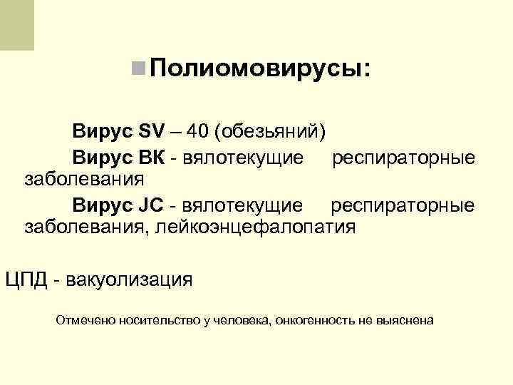 n Полиомовирусы: Вирус SV – 40 (обезьяний) Вирус ВК - вялотекущие респираторные заболевания Вирус