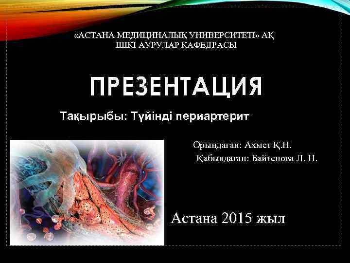  «АСТАНА МЕДИЦИНАЛЫҚ УНИВЕРСИТЕТІ» АҚ ІШКІ АУРУЛАР КАФЕДРАСЫ ПРЕЗЕНТАЦИЯ Тақырыбы: Түйінді периартерит Орындаған: Ахмет