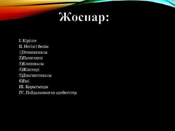 Жоспар: І. Кіріспе ІІ. Негізгі бөлім 1)Этиологиясы 2)Патогенезі 3)Клиникасы 4)Жіктелуі 5)Диагностикасы 6)Емі ІІІ. Қорытынды