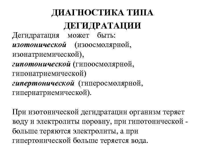 ДИАГНОСТИКА ТИПА ДЕГИДРАТАЦИИ Дегидратация может быть: изотонической (изоосмолярной, изонатриемической), гипотонической (гипоосмолярной, гипонатриемической) гипертонической (гиперосмолярной,